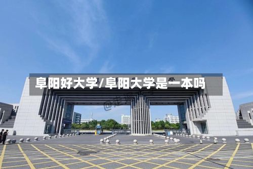 阜阳好大学/阜阳大学是一本吗