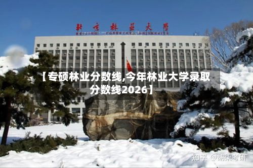 【专硕林业分数线,今年林业大学录取分数线2026】