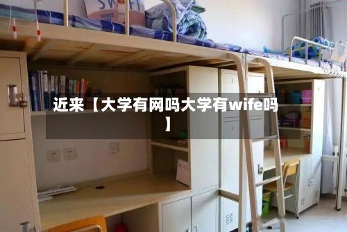 近来【大学有网吗大学有wife吗】