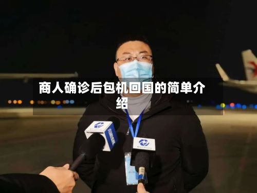 商人确诊后包机回国的简单介绍-第2张图片