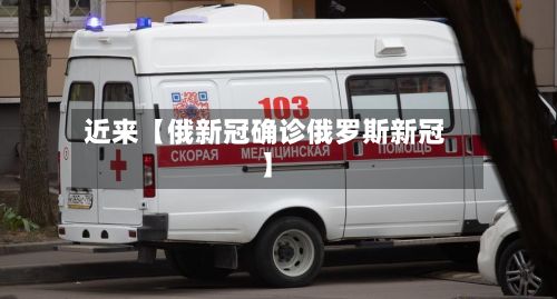 近来【俄新冠确诊俄罗斯新冠】-第2张图片