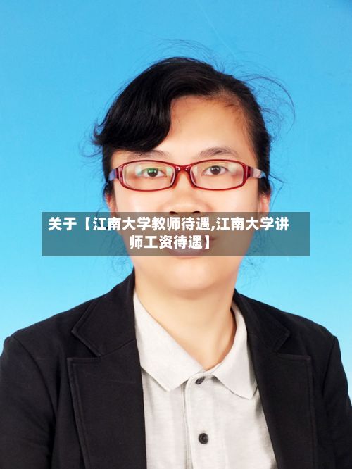 关于【江南大学教师待遇,江南大学讲师工资待遇】