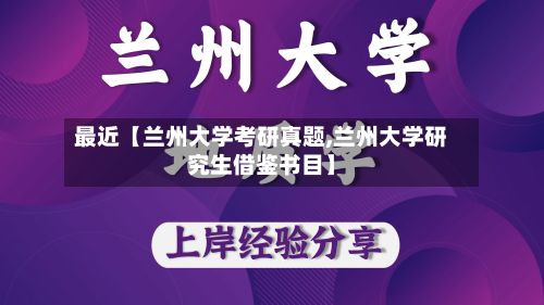 最近【兰州大学考研真题,兰州大学研究生借鉴书目】