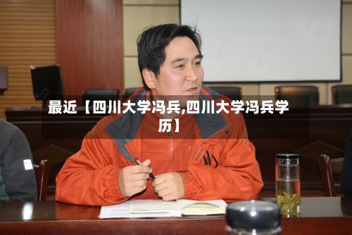 最近【四川大学冯兵,四川大学冯兵学历】-第3张图片
