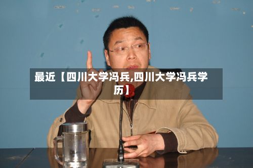 最近【四川大学冯兵,四川大学冯兵学历】
