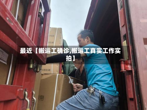 最近【搬运工确诊,搬运工真实工作实拍】
