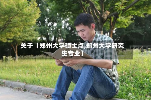 关于【郑州大学硕士点,郑州大学研究生专业】