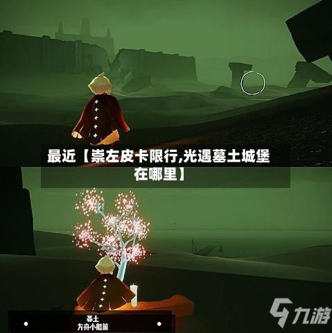 最近【崇左皮卡限行,光遇墓土城堡在哪里】