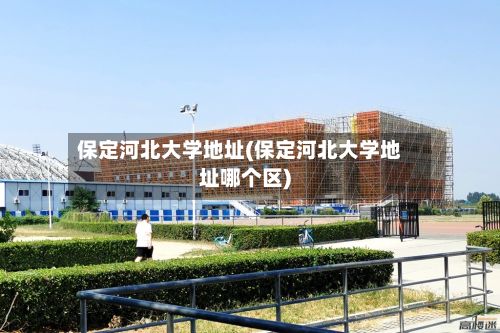 保定河北大学地址(保定河北大学地址哪个区)