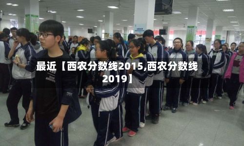 最近【西农分数线2015,西农分数线2019】
