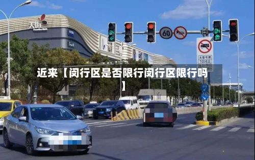 近来【闵行区是否限行闵行区限行吗】