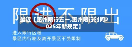 最近【惠州限行五一,惠州限行时间2025年新规定】