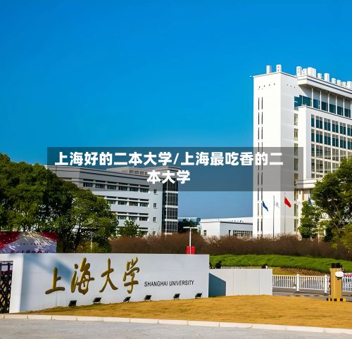 上海好的二本大学/上海最吃香的二本大学