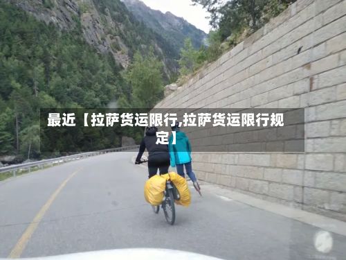 最近【拉萨货运限行,拉萨货运限行规定】-第3张图片