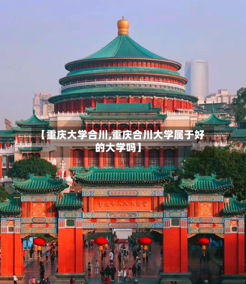 【重庆大学合川,重庆合川大学属于好的大学吗】-第2张图片
