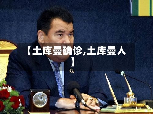 【土库曼确诊,土库曼人】-第3张图片