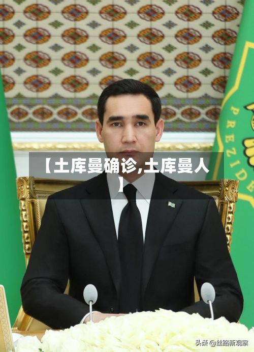 【土库曼确诊,土库曼人】-第2张图片