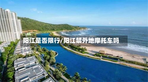 阳江是否限行/阳江禁外地摩托车吗