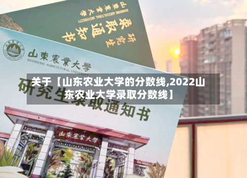 关于【山东农业大学的分数线,2022山东农业大学录取分数线】