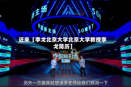 近来【李戈北京大学北京大学教授李戈简历】