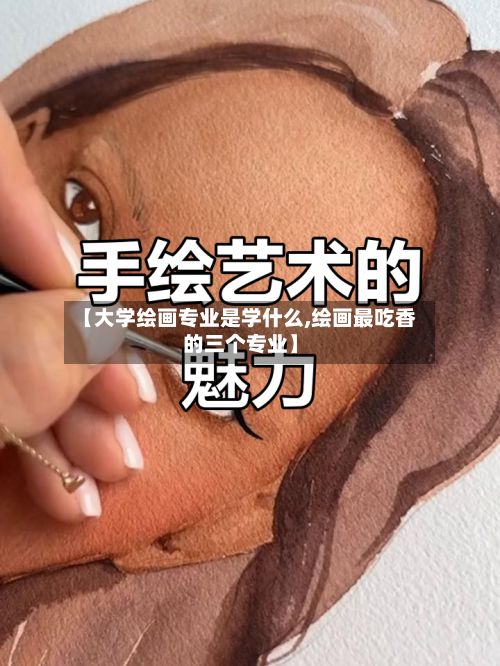 【大学绘画专业是学什么,绘画最吃香的三个专业】-第2张图片