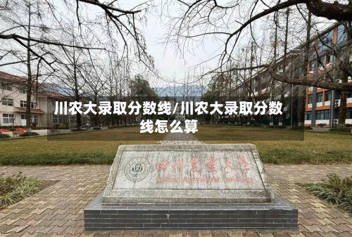 川农大录取分数线/川农大录取分数线怎么算