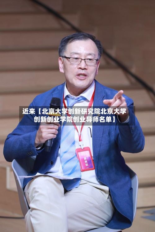近来【北京大学创新研究院北京大学创新创业学院创业导师名单】