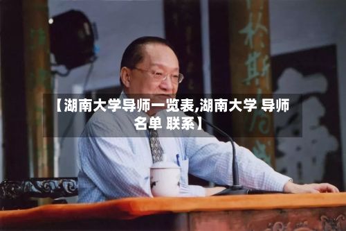 【湖南大学导师一览表,湖南大学 导师 名单 联系】