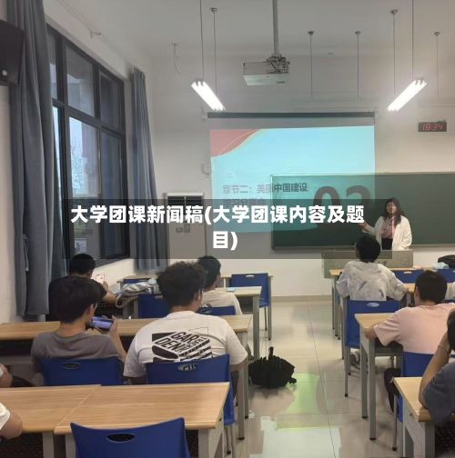 大学团课新闻稿(大学团课内容及题目)
