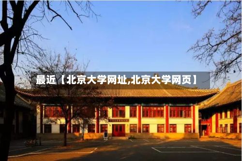 最近【北京大学网址,北京大学网页】