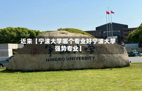近来【宁波大学哪个专业好宁波大学强势专业】