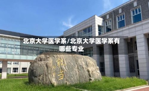 北京大学医学系/北京大学医学系有哪些专业