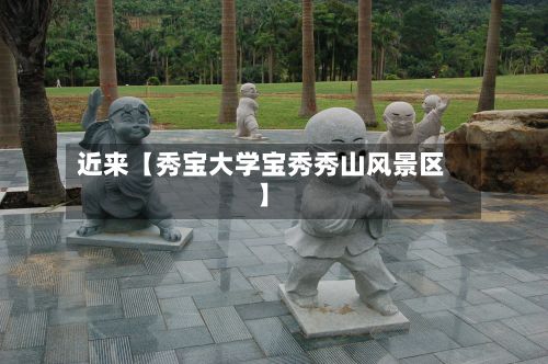 近来【秀宝大学宝秀秀山风景区】-第3张图片