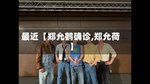 最近【郑允鹤确诊,郑允荷】