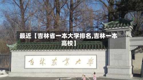 最近【吉林省一本大学排名,吉林一本高校】-第2张图片