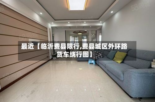 最近【临沂费县限行,费县城区外环路货车绕行图】-第2张图片