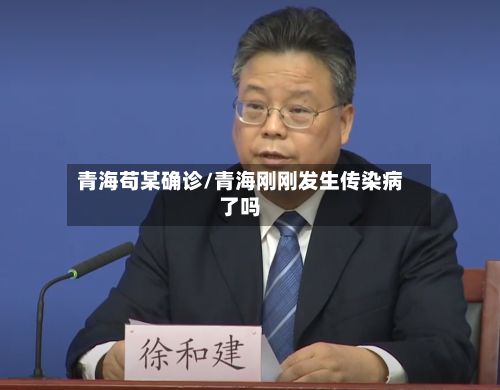 青海苟某确诊/青海刚刚发生传染病了吗-第2张图片