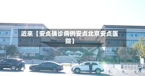 近来【安贞确诊病例安贞北京安贞医院】