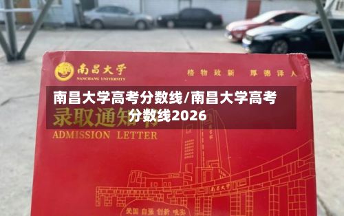 南昌大学高考分数线/南昌大学高考分数线2026-第2张图片