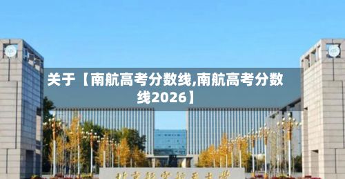 关于【南航高考分数线,南航高考分数线2026】
