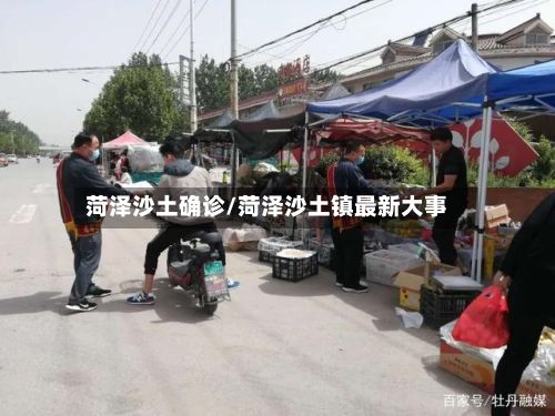 菏泽沙土确诊/菏泽沙土镇最新大事-第3张图片