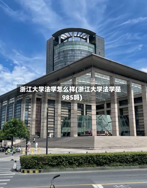 浙江大学法学怎么样(浙江大学法学是985吗)