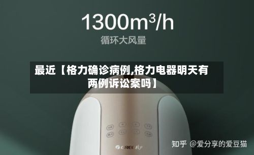 最近【格力确诊病例,格力电器明天有两例诉讼案吗】-第3张图片