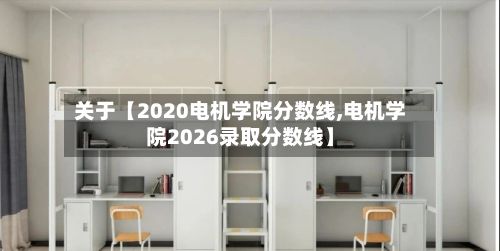关于【2020电机学院分数线,电机学院2026录取分数线】