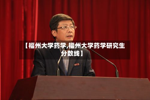 【福州大学药学,福州大学药学研究生分数线】