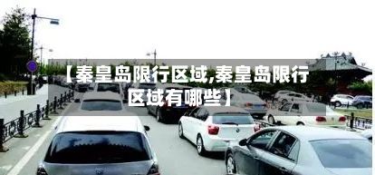 【秦皇岛限行区域,秦皇岛限行区域有哪些】-第2张图片