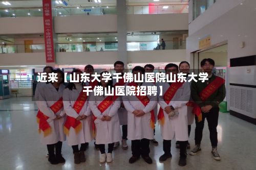 近来【山东大学千佛山医院山东大学千佛山医院招聘】