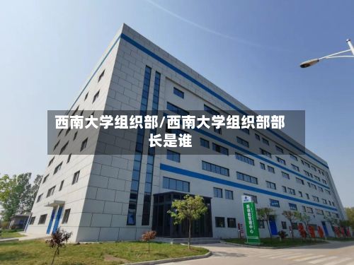 西南大学组织部/西南大学组织部部长是谁-第3张图片