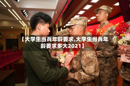 【大学生当兵年龄要求,大学生当兵年龄要求多大2021】