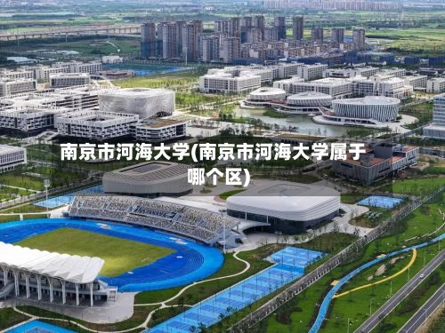 南京市河海大学(南京市河海大学属于哪个区)